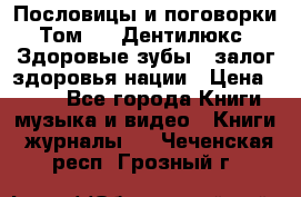 Пословицы и поговорки. Том 6  «Дентилюкс». Здоровые зубы — залог здоровья нации › Цена ­ 310 - Все города Книги, музыка и видео » Книги, журналы   . Чеченская респ.,Грозный г.